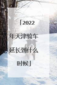 2022年天津验车延长到什么时候