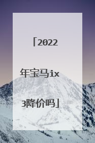 2022年宝马ix3降价吗