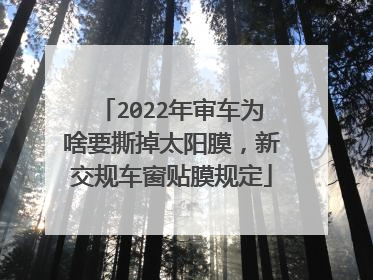 2022年审车为啥要撕掉太阳膜，新交规车窗贴膜规定