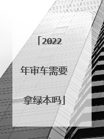 2022年审车需要拿绿本吗