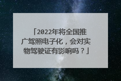 2022年将全国推广驾照电子化，会对实物驾驶证有影响吗？