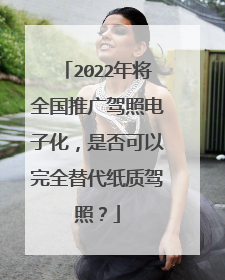 2022年将全国推广驾照电子化，是否可以完全替代纸质驾照？