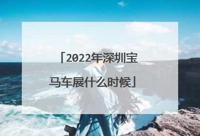 2022年深圳宝马车展什么时候