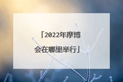 2022年摩博会在哪里举行