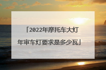 2022年摩托车大灯年审车灯要求是多少瓦
