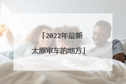 2022年最新太原审车的地方