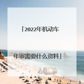 2022年机动车年审需要什么资料