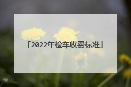 2022年检车收费标准