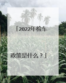 2022年检车政策是什么？