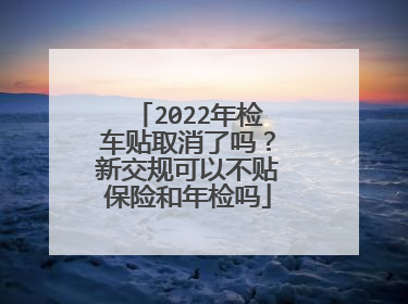 2022年检车贴取消了吗？新交规可以不贴保险和年检吗