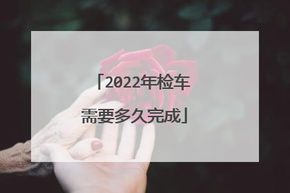 2022年检车需要多久完成