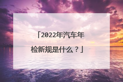 2022年汽车年检新规是什么？