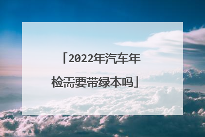 2022年汽车年检需要带绿本吗