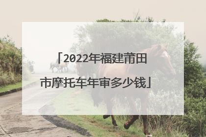 2022年福建莆田市摩托车年审多少钱