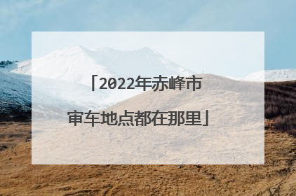 2022年赤峰市审车地点都在那里