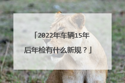 2022年车辆15年后年检有什么新规？