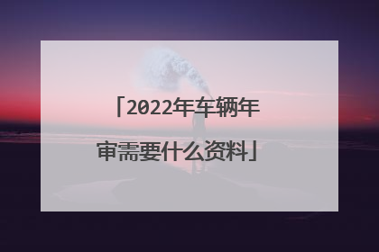 2022年车辆年审需要什么资料