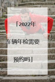 2022年车辆年检需要预约吗