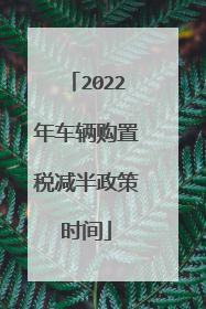 2022年车辆购置税减半政策时间