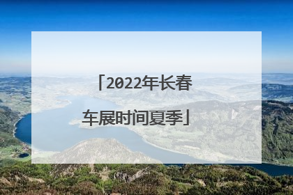 2022年长春车展时间夏季