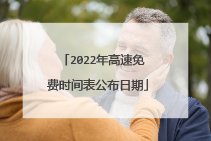 2022年高速免费时间表公布日期