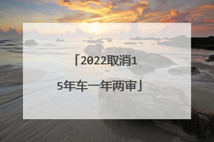 2022取消15年车一年两审