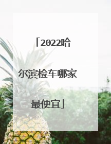 2022哈尔滨检车哪家最便宜