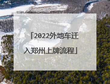 2022外地车迁入郑州上牌流程