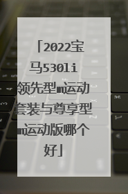 2022宝马530li领先型m运动套装与尊享型m运动版哪个好