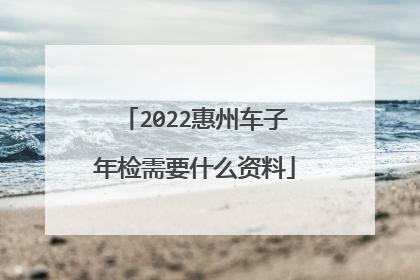 2022惠州车子年检需要什么资料
