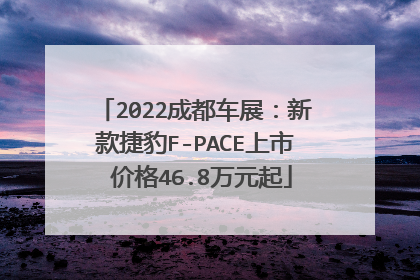 2022成都车展：新款捷豹F-PACE上市 价格46.8万元起