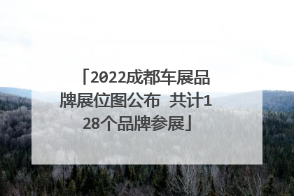 2022成都车展品牌展位图公布 共计128个品牌参展