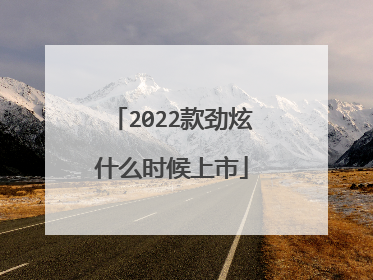 2022款劲炫什么时候上市