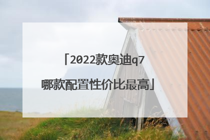 2022款奥迪q7哪款配置性价比最高