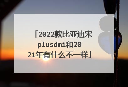 2022款比亚迪宋plusdmi和2021年有什么不一样