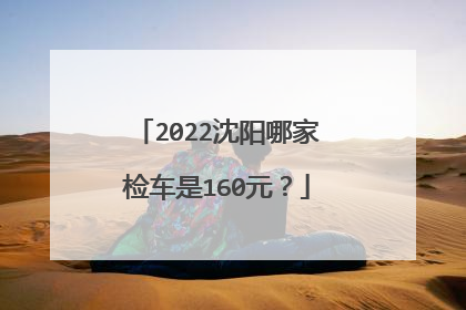 2022沈阳哪家检车是160元？