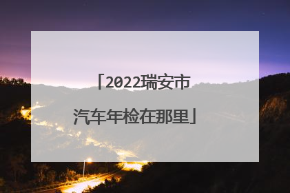 2022瑞安市汽车年检在那里