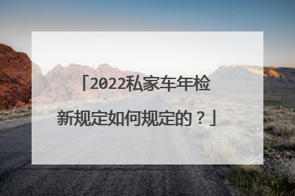 2022私家车年检新规定如何规定的？