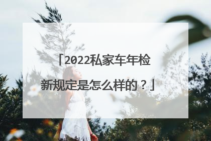 2022私家车年检新规定是怎么样的？