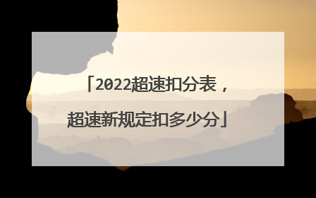 2022超速扣分表，超速新规定扣多少分