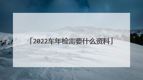 2022车年检需要什么资料