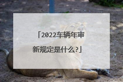 2022车辆年审新规定是什么?