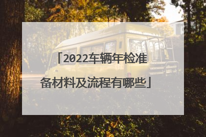 2022车辆年检准备材料及流程有哪些