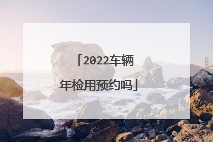 2022车辆年检用预约吗