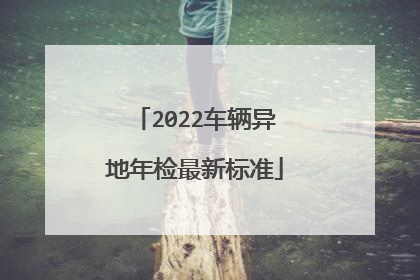 2022车辆异地年检最新标准