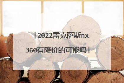 2022雷克萨斯nx360有降价的可能吗