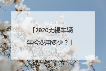202O无锡车辆年检费用多少？