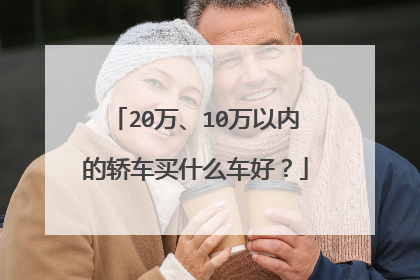20万、10万以内的轿车买什么车好？