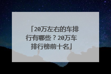 20万左右的车排行有哪些？20万车排行榜前十名
