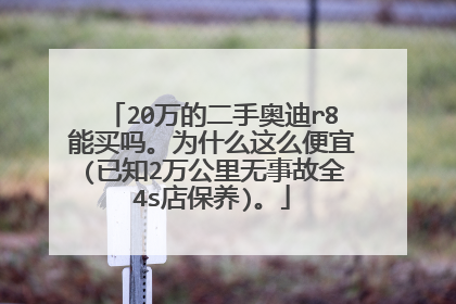 20万的二手奥迪r8能买吗。为什么这么便宜(已知2万公里无事故全4s店保养)。